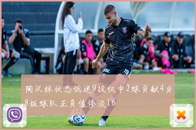 陶汉林状态低迷9投仅中2球贡献4分8板球队正负值惨淡16