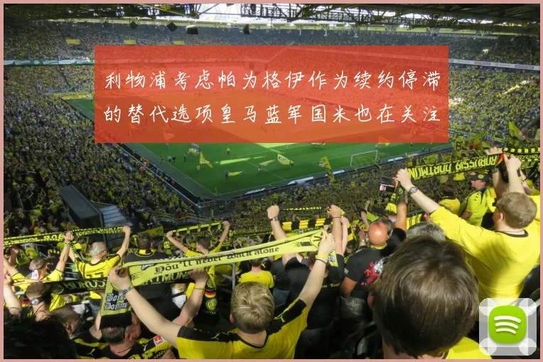 利物浦考虑帕为格伊作为续约停滞的替代选项皇马蓝军国米也在关注