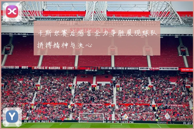 卡斯尔赛后感言全力争胜展现球队拼搏精神与决心