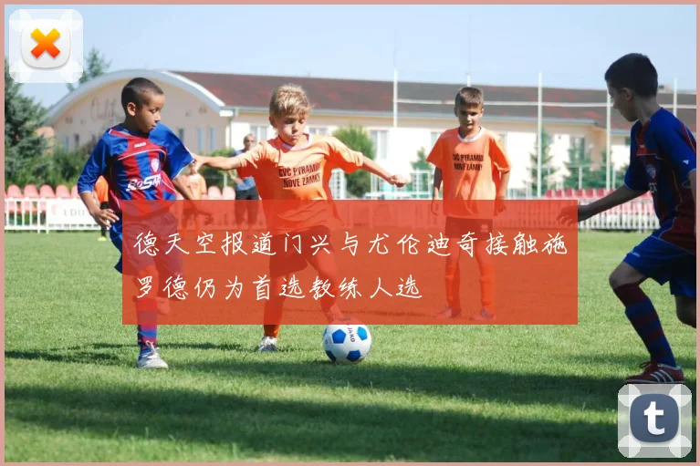 德天空报道门兴与尤伦迪奇接触施罗德仍为首选教练人选