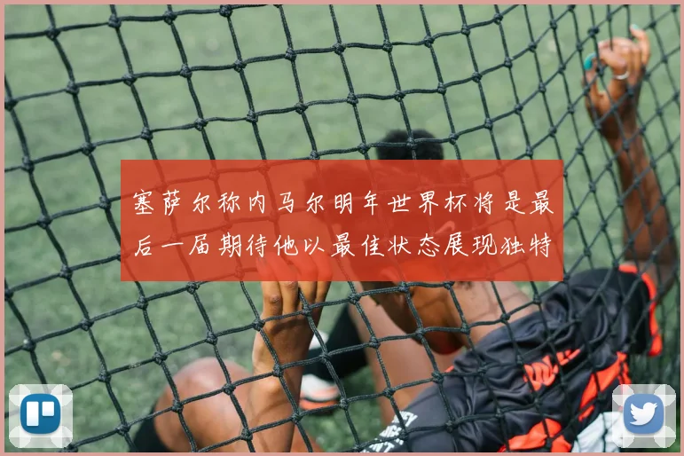 塞萨尔称内马尔明年世界杯将是最后一届期待他以最佳状态展现独特风采