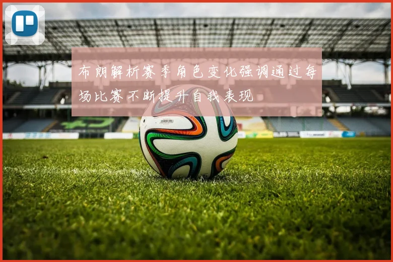 布朗解析赛季角色变化强调通过每场比赛不断提升自我表现
