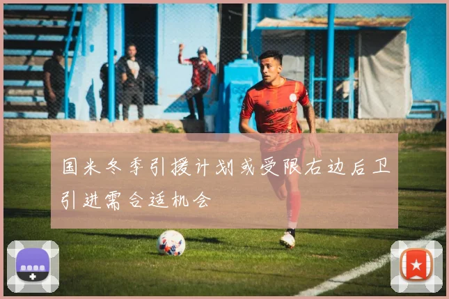 国米冬季引援计划或受限右边后卫引进需合适机会