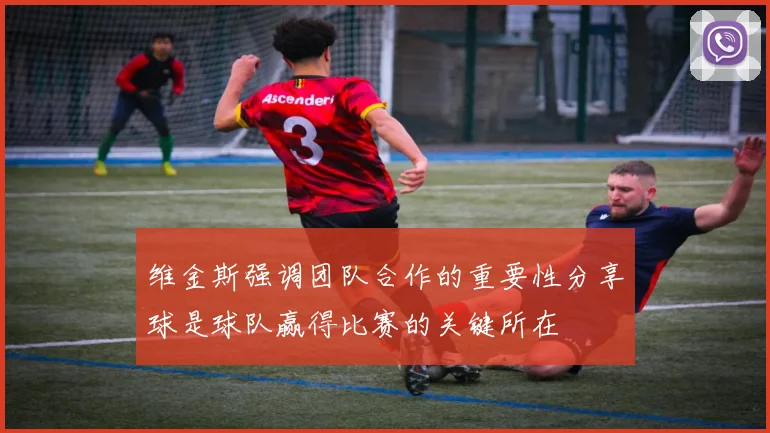 维金斯强调团队合作的重要性分享球是球队赢得比赛的关键所在