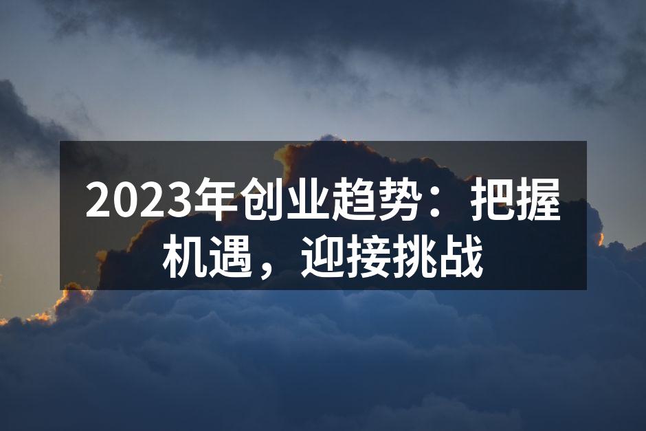 2023年创业趋势：把握机遇，迎接挑战